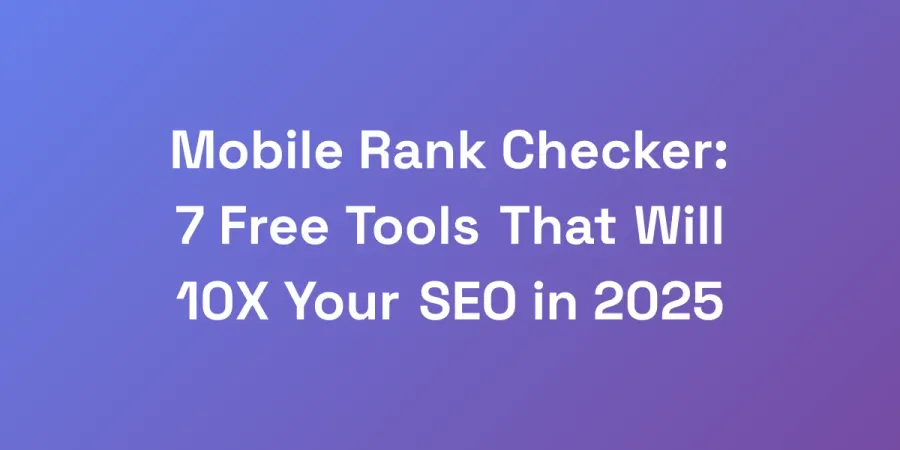 Mobile Rank Checker: 7 Free Tools That Will 10X Your SEO in 2025