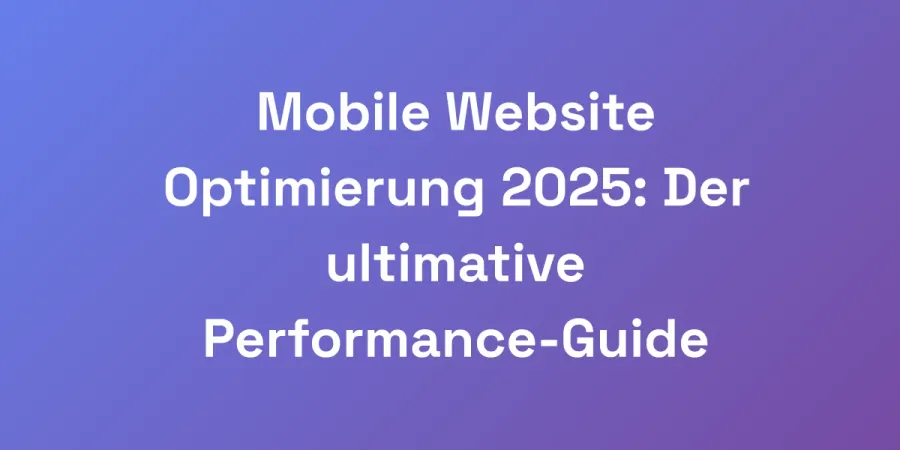 Mobile Website Optimierung 2025: Der ultimative Performance-Guide