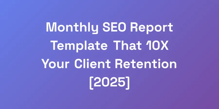Monthly SEO Report Template That 10X Your Client Retention [2025]