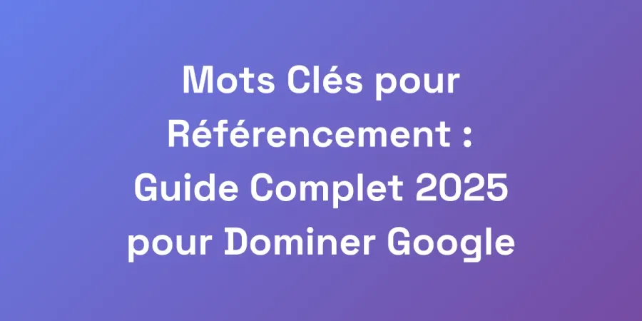 Mots Clés pour Référencement : Guide Complet 2025 pour Dominer Google