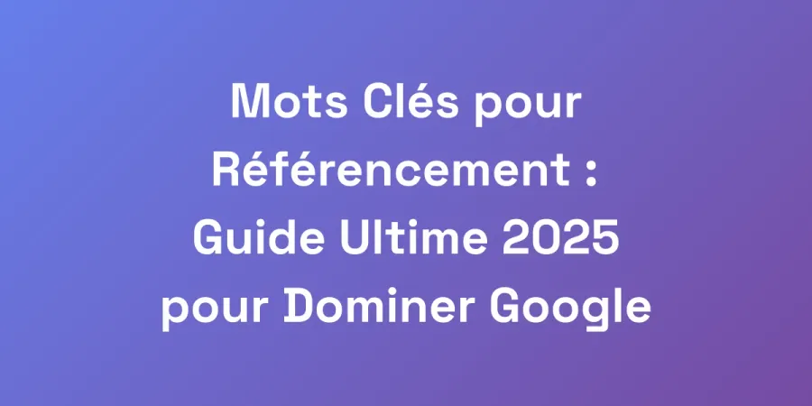 Mots Clés pour Référencement : Guide Ultime 2025 pour Dominer Google
