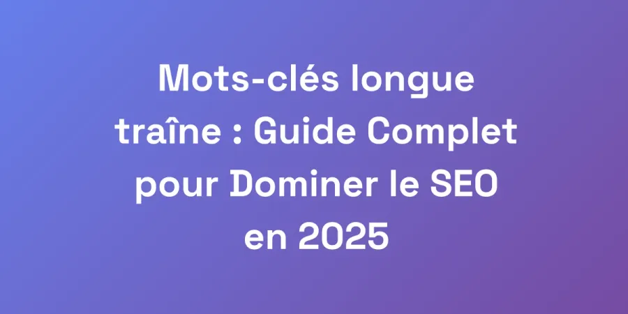 Mots-clés longue traîne : Guide Complet pour Dominer le SEO en 2025
