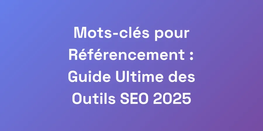 Mots-clés pour Référencement : Guide Ultime des Outils SEO 2025