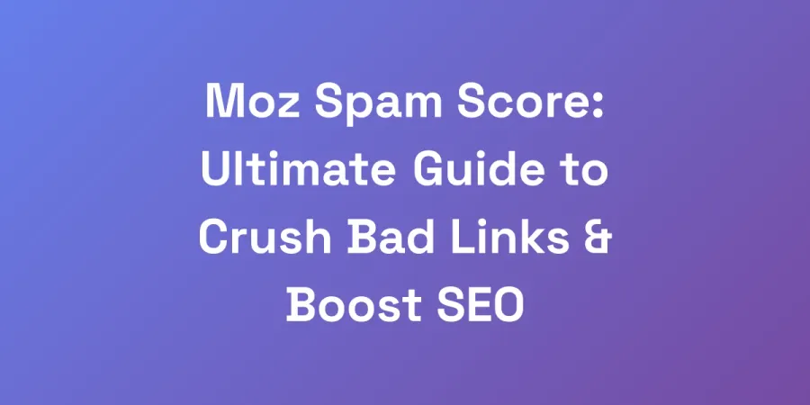 Moz Spam Score: Ultimate Guide to Crush Bad Links &#038; Boost SEO