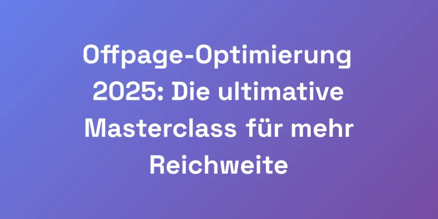 Offpage-Optimierung 2025: Die ultimative Masterclass für mehr Reichweite