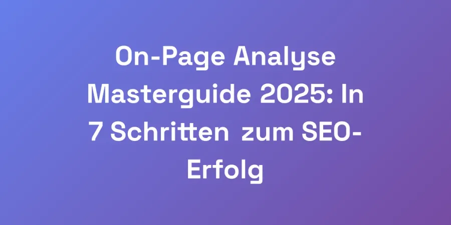On-Page Analyse Masterguide 2025: In 7 Schritten zum SEO-Erfolg