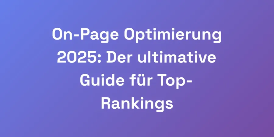 On-Page Optimierung 2025: Der ultimative Guide für Top-Rankings