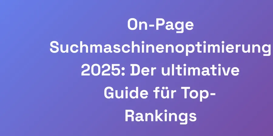 On-Page Suchmaschinenoptimierung 2025: Der ultimative Guide für Top-Rankings