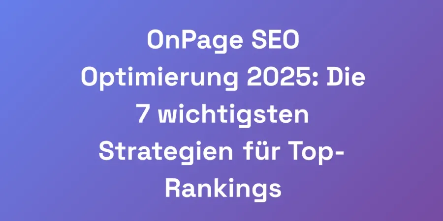 OnPage SEO Optimierung 2025: Die 7 wichtigsten Strategien für Top-Rankings