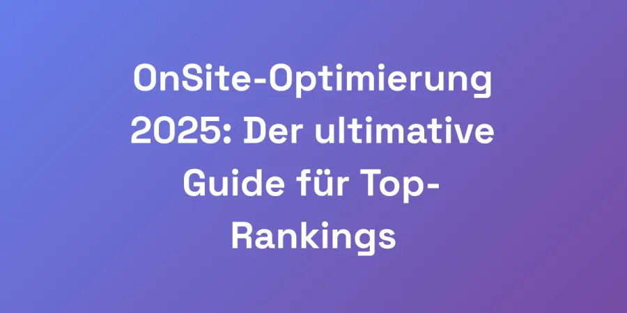 OnSite-Optimierung 2025: Der ultimative Guide für Top-Rankings