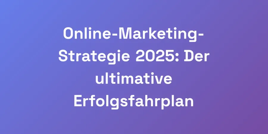 Online-Marketing-Strategie 2025: Der ultimative Erfolgsfahrplan