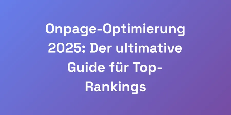Onpage-Optimierung 2025: Der ultimative Guide für Top-Rankings