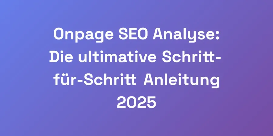 Onpage SEO Analyse: Die ultimative Schritt-für-Schritt Anleitung 2025