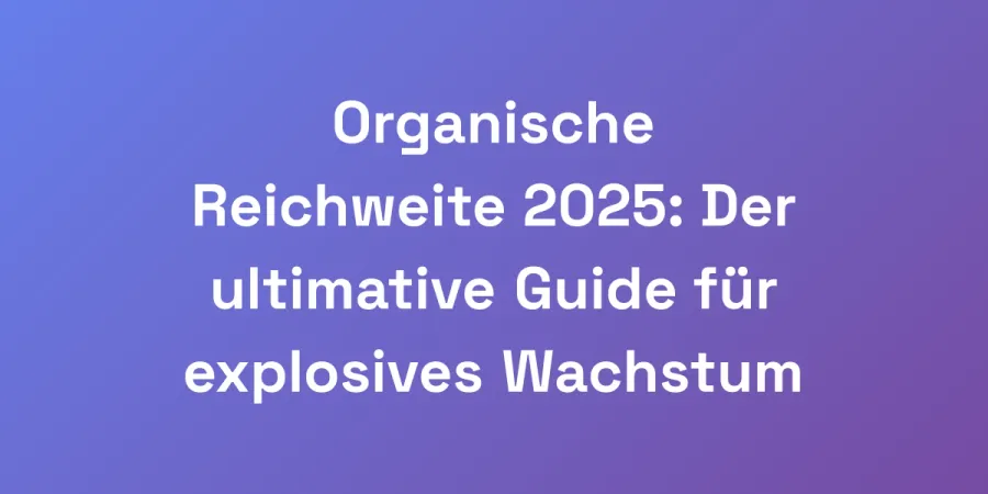 Organische Reichweite 2025: Der ultimative Guide für explosives Wachstum