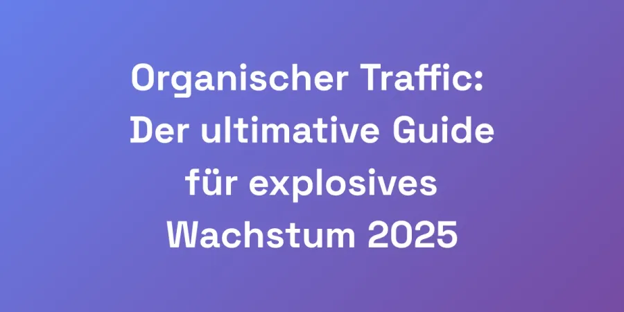 Organischer Traffic: Der ultimative Guide für explosives Wachstum 2025