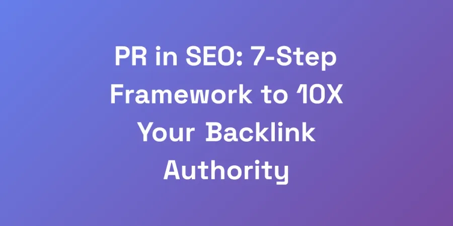 PR in SEO: 7-Step Framework to 10X Your Backlink Authority
