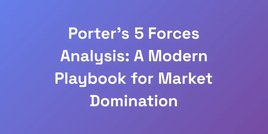 Porter&#8217;s 5 Forces Analysis: A Modern Playbook for Market Domination