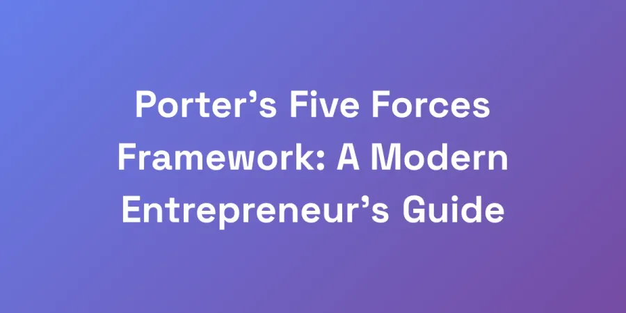 Porter&#8217;s Five Forces Framework: A Modern Entrepreneur&#8217;s Guide