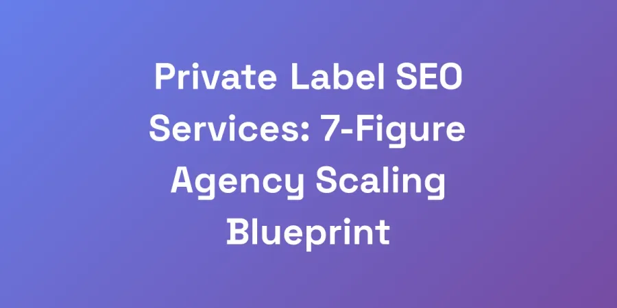 Private Label SEO Services: 7-Figure Agency Scaling Blueprint