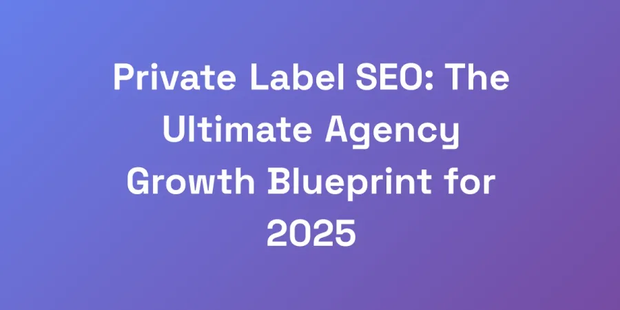 Private Label SEO: The Ultimate Agency Growth Blueprint for 2025