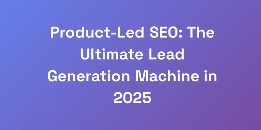 Product-Led SEO: The Ultimate Lead Generation Machine in 2025