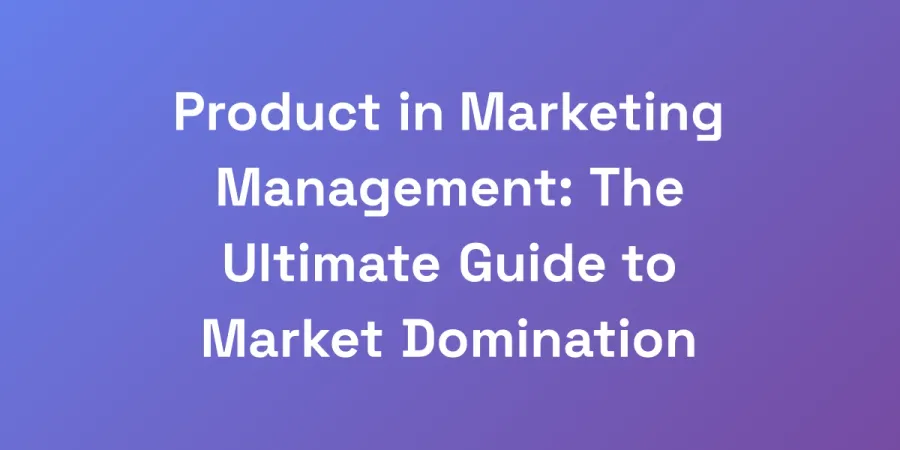 Product in Marketing Management: The Ultimate Guide to Market Domination