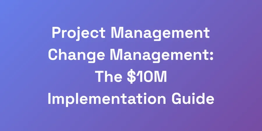 Project Management Change Management: The $10M Implementation Guide