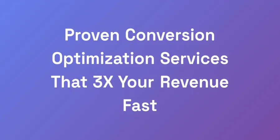 Proven Conversion Optimization Services That 3X Your Revenue Fast