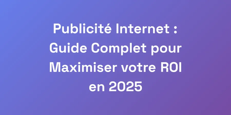 Publicité Internet : Guide Complet pour Maximiser votre ROI en 2025