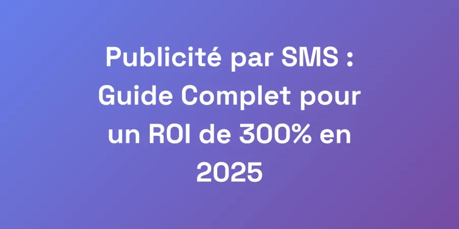 Publicité par SMS : Guide Complet pour un ROI de 300% en 2025