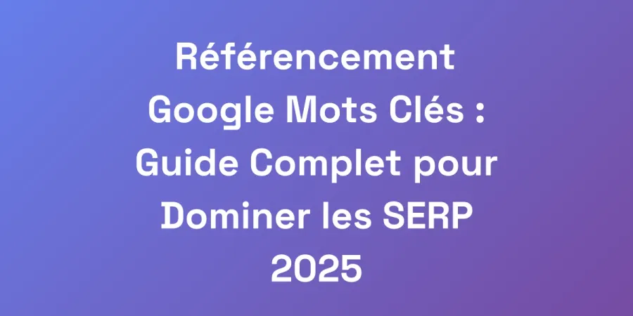 Référencement Google Mots Clés : Guide Complet pour Dominer les SERP 2025