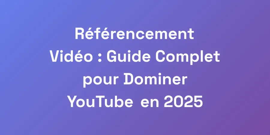 Référencement Vidéo : Guide Complet pour Dominer YouTube en 2025