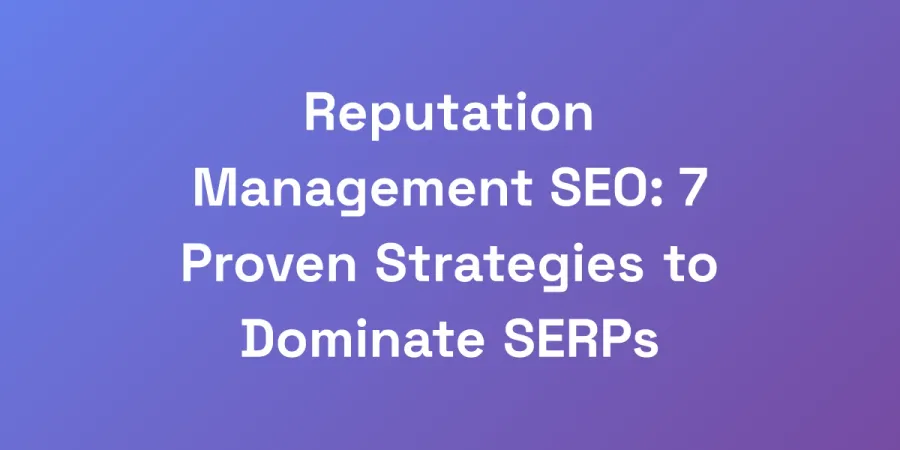 Reputation Management SEO: 7 Proven Strategies to Dominate SERPs