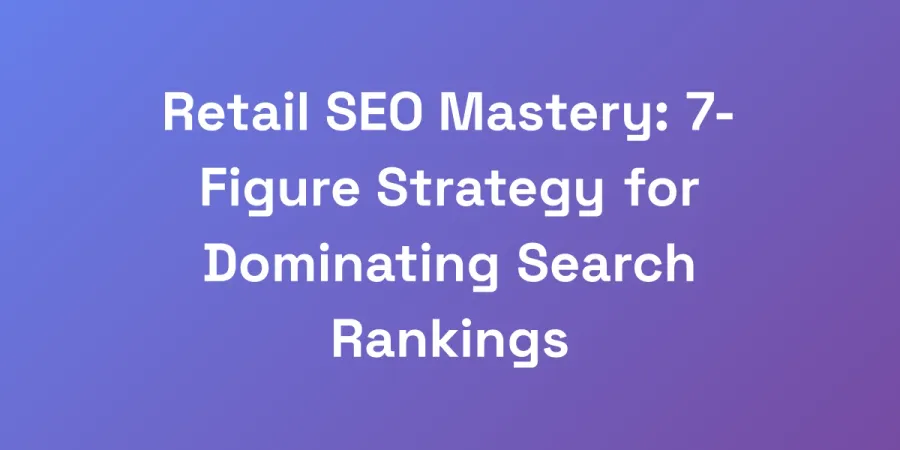 Retail SEO Mastery: 7-Figure Strategy for Dominating Search Rankings
