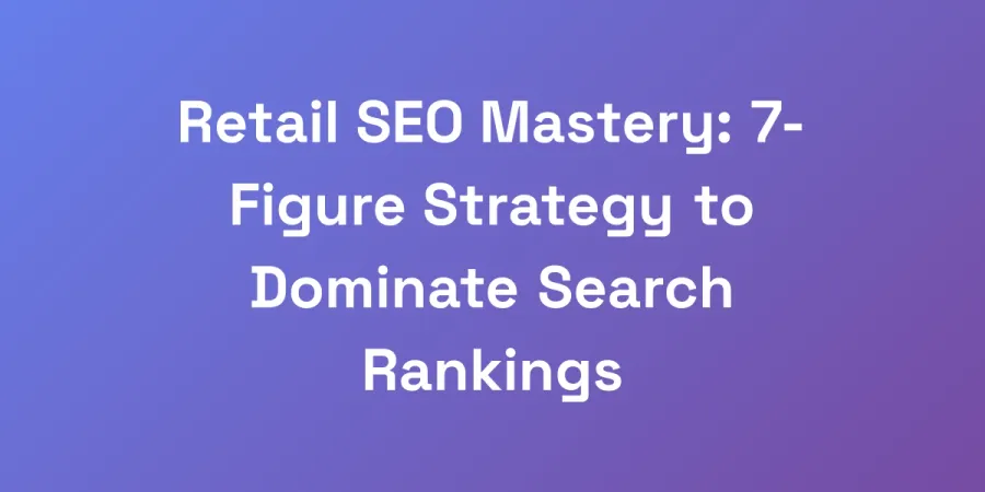 Retail SEO Mastery: 7-Figure Strategy to Dominate Search Rankings