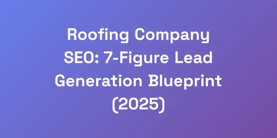 Roofing Company SEO: 7-Figure Lead Generation Blueprint (2025)