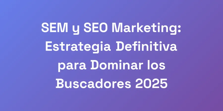 SEM y SEO Marketing: Estrategia Definitiva para Dominar los Buscadores 2025