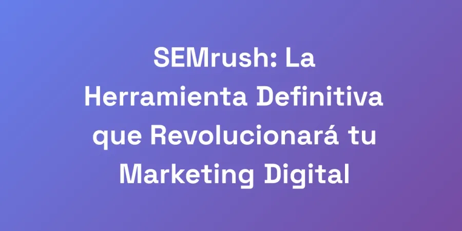 SEMrush: La Herramienta Definitiva que Revolucionará tu Marketing Digital