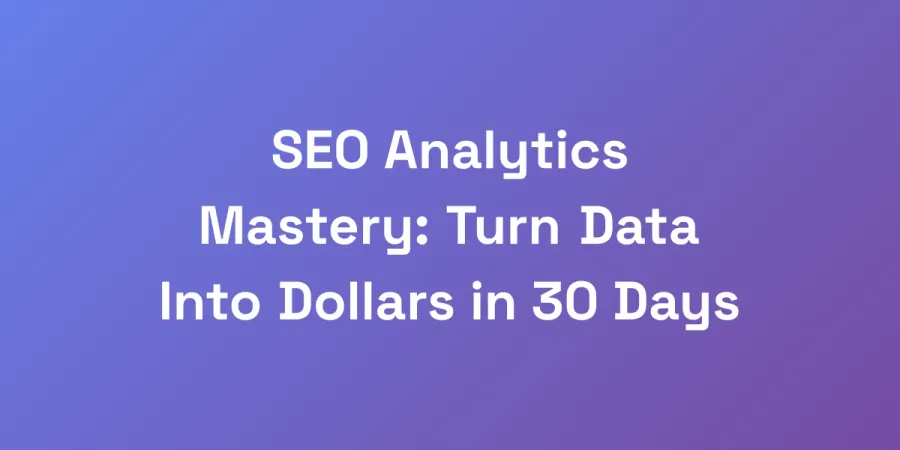 SEO Analytics Mastery: Turn Data Into Dollars in 30 Days