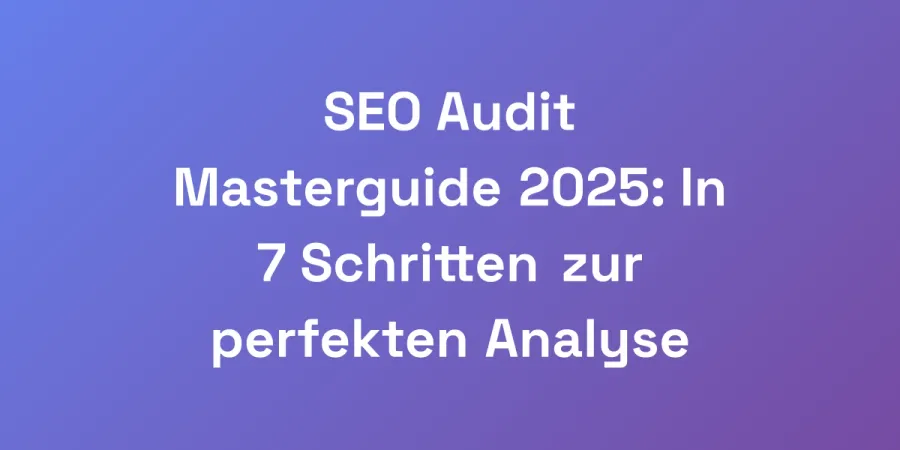 SEO Audit Masterguide 2025: In 7 Schritten zur perfekten Analyse