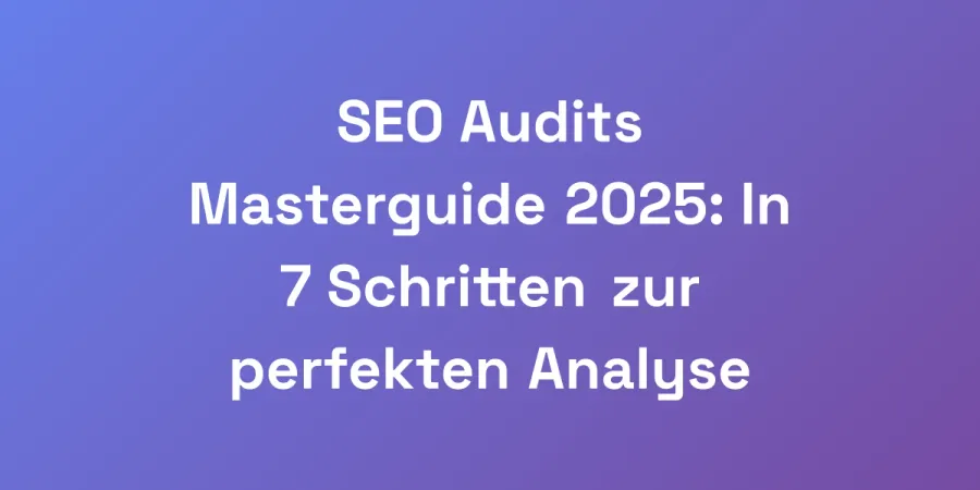 SEO Audits Masterguide 2025: In 7 Schritten zur perfekten Analyse