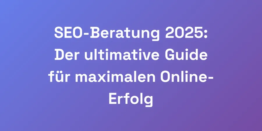 SEO-Beratung 2025: Der ultimative Guide für maximalen Online-Erfolg