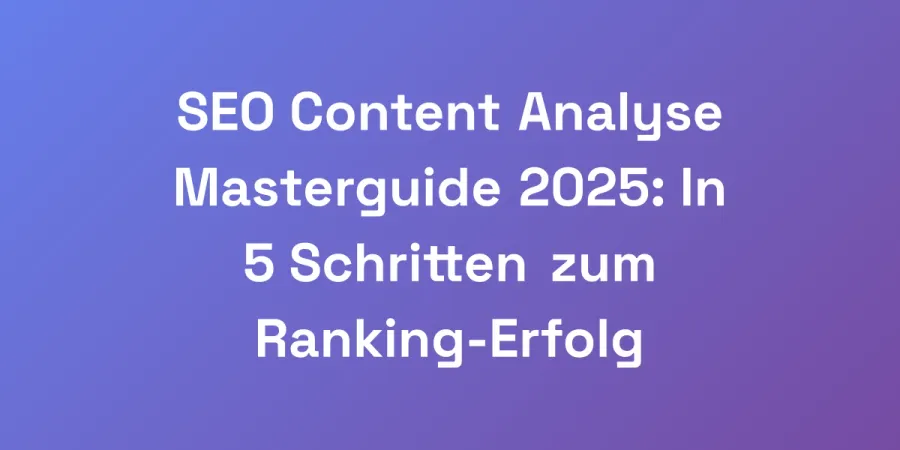 SEO Content Analyse Masterguide 2025: In 5 Schritten zum Ranking-Erfolg