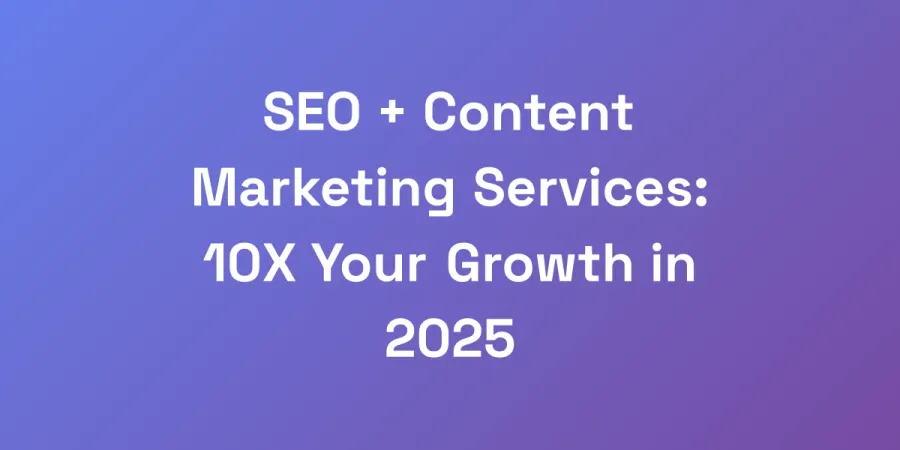 SEO + Content Marketing Services: 10X Your Growth in 2025