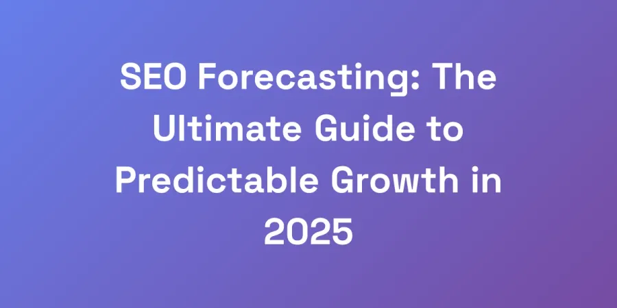 SEO Forecasting: The Ultimate Guide to Predictable Growth in 2025