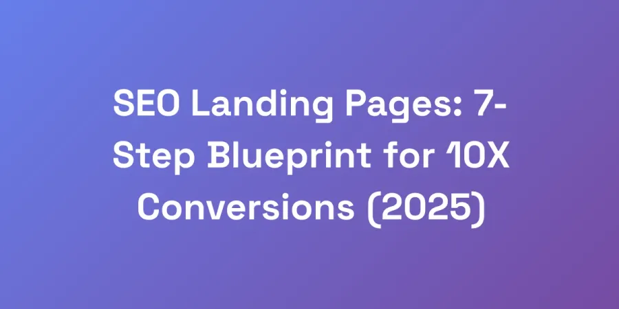 SEO Landing Pages: 7-Step Blueprint for 10X Conversions (2025)