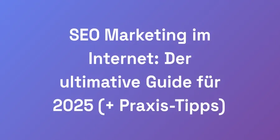 SEO Marketing im Internet: Der ultimative Guide für 2025 (+ Praxis-Tipps)