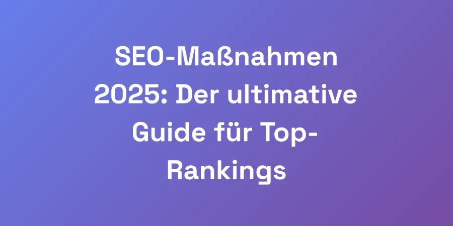 SEO-Maßnahmen 2025: Der ultimative Guide für Top-Rankings