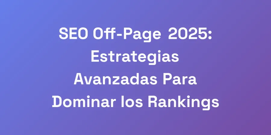 SEO Off-Page 2025: Estrategias Avanzadas Para Dominar los Rankings