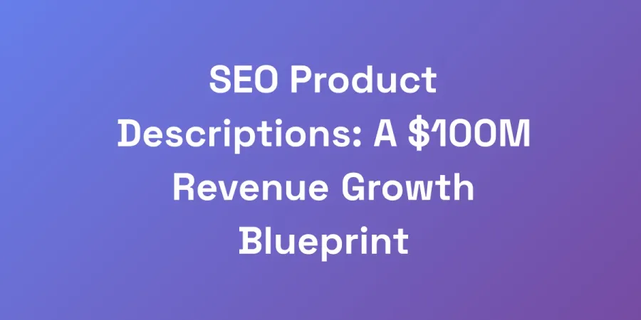 SEO Product Descriptions: A $100M Revenue Growth Blueprint